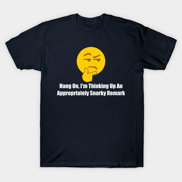 Hang On I'm Thinking Up An Appropriately Snarky Remark T-Shirt by TrailGrazer